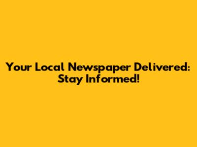 Your Local Newspaper Delivered: Stay Informed!