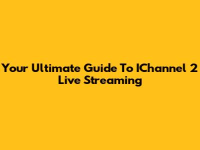 Your Ultimate Guide To IChannel 2 Live Streaming