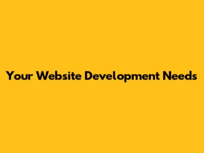 Your Website Development Needs