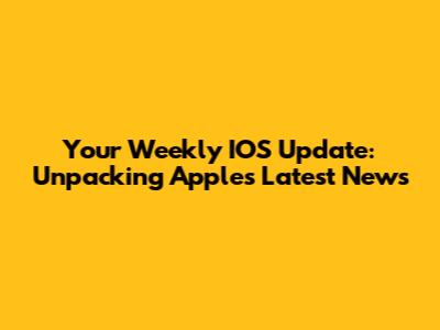 Your Weekly IOS Update: Unpacking Apple's Latest News