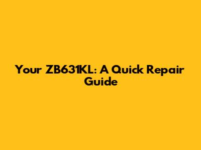 Your ZB631KL: A Quick Repair Guide