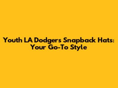 Youth LA Dodgers Snapback Hats: Your Go-To Style