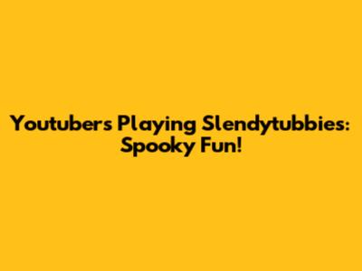 Youtubers Playing Slendytubbies: Spooky Fun!