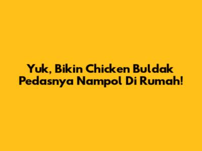 Yuk, Bikin Chicken Buldak Pedasnya Nampol Di Rumah!