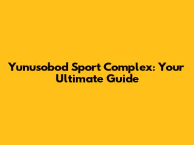 Yunusobod Sport Complex: Your Ultimate Guide