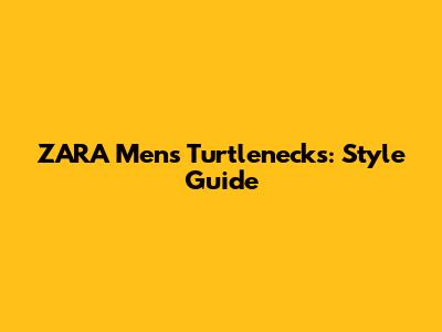 ZARA Men's Turtlenecks: Style Guide