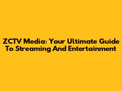 ZCTV Media: Your Ultimate Guide To Streaming And Entertainment
