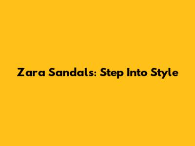 Zara Sandals: Step Into Style