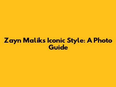 Zayn Malik's Iconic Style: A Photo Guide