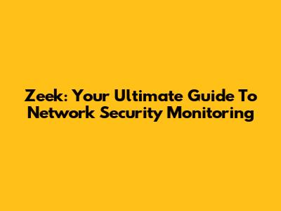 Zeek: Your Ultimate Guide To Network Security Monitoring