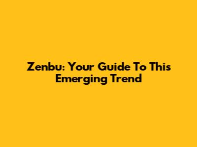 Zenbu: Your Guide To This Emerging Trend
