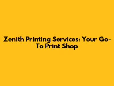 Zenith Printing Services: Your Go-To Print Shop