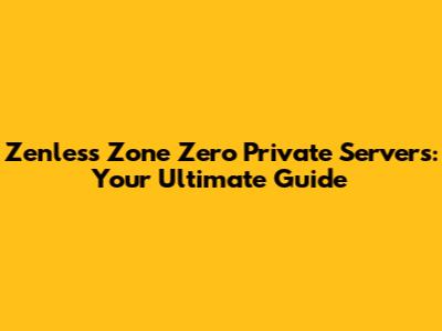 Zenless Zone Zero Private Servers: Your Ultimate Guide