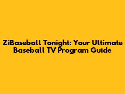 ZiBaseball Tonight: Your Ultimate Baseball TV Program Guide