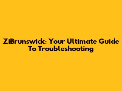 ZiBrunswick: Your Ultimate Guide To Troubleshooting