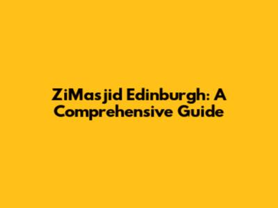ZiMasjid Edinburgh: A Comprehensive Guide
