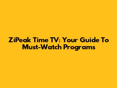 ZiPeak Time TV: Your Guide To Must-Watch Programs