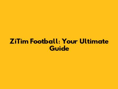 ZiTim Football: Your Ultimate Guide