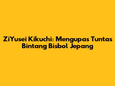 ZiYusei Kikuchi: Mengupas Tuntas Bintang Bisbol Jepang