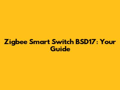 Zigbee Smart Switch BSD17: Your Guide