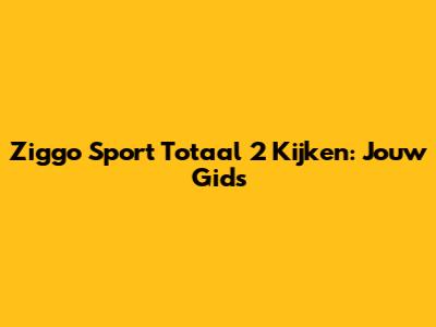 Ziggo Sport Totaal 2 Kijken: Jouw Gids