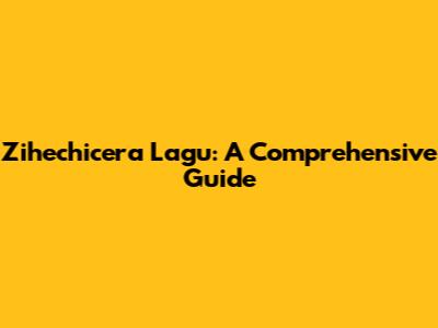 Zihechicera Lagu: A Comprehensive Guide