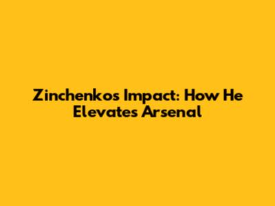 Zinchenko's Impact: How He Elevates Arsenal
