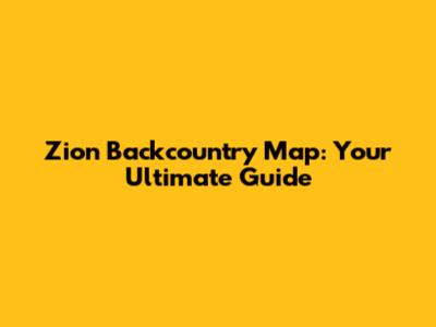Zion Backcountry Map: Your Ultimate Guide