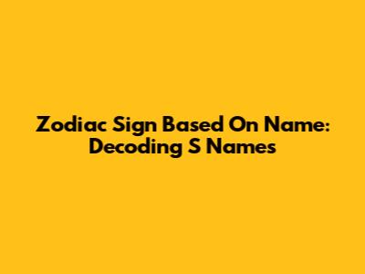 Zodiac Sign Based On Name: Decoding 'S' Names