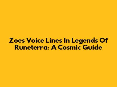 Zoe's Voice Lines In Legends Of Runeterra: A Cosmic Guide