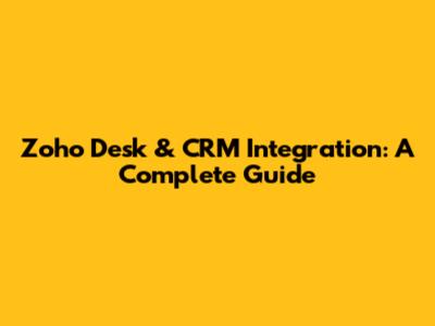 Zoho Desk & CRM Integration: A Complete Guide