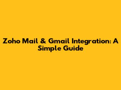 Zoho Mail & Gmail Integration: A Simple Guide