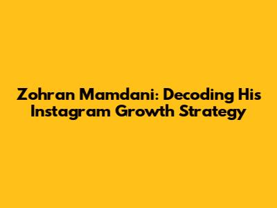 Zohran Mamdani: Decoding His Instagram Growth Strategy