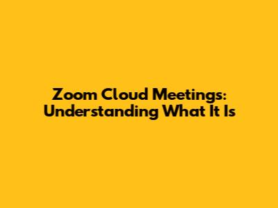 Zoom Cloud Meetings: Understanding What It Is