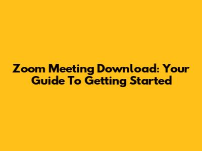Zoom Meeting Download: Your Guide To Getting Started