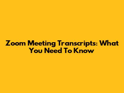 Zoom Meeting Transcripts: What You Need To Know
