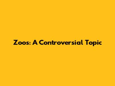 Zoos: A Controversial Topic