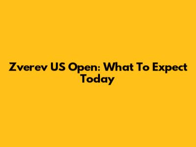 Zverev US Open: What To Expect Today