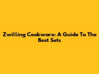 Zwilling Cookware: A Guide To The Best Sets